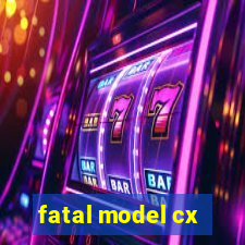 fatal model cx